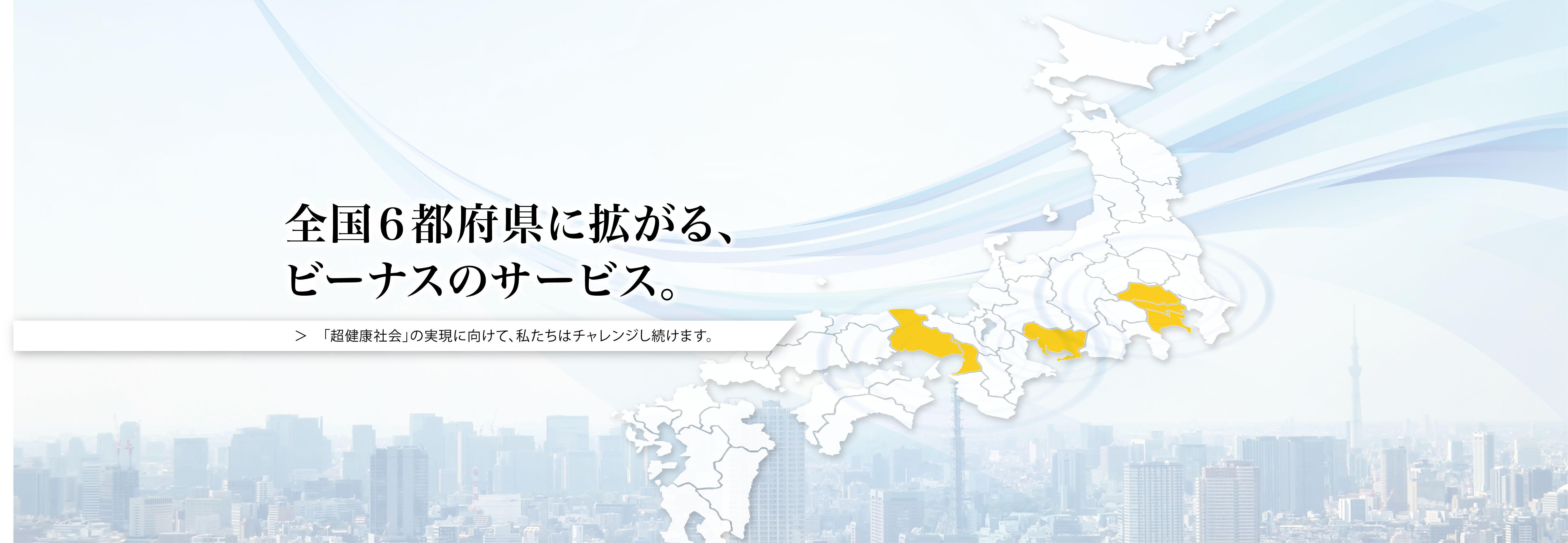 全国6都道府県に拡がる、ビーナスのサービス。　「超健康社会」の実現に向けて、私たちはチャレンジし続けます。