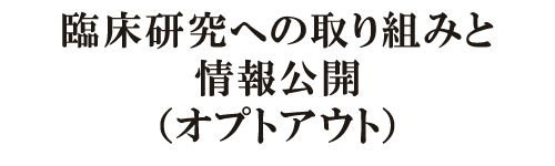 臨床研究への取り組みと情報公開（オプトアウト）