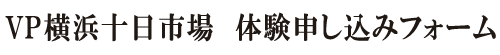 VP横浜十日市場 申込みフォーム