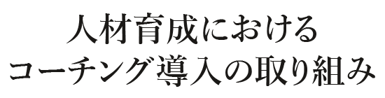 人材育成におけるコーチング導入の取り組み